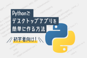【未経験向け】Pythonでデスクトップアプリを簡単に作る方法とは？おすすめライブラリを紹介！