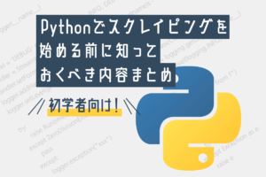 未経験者がPythonでスクレイピングを始める前に知っておくべき内容まとめ