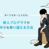 辛くてもきっと大丈夫。新人プログラマが辛さを乗り越える方法