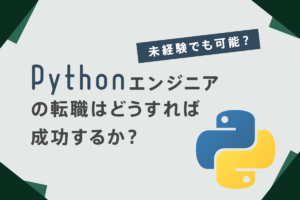 Pythonエンジニアの転職はどうすれば成功するか？未経験でも可能なのか？