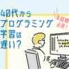 40代からプログラミング学習は遅い?未経験でも間に合う理由や大変さを解説!