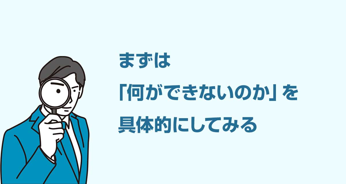 まずは「何ができないのか」を具体的にしてみる