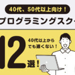 40代からはじめる!おすすめのプログラミングスクール12選!主婦や50代以上もOK