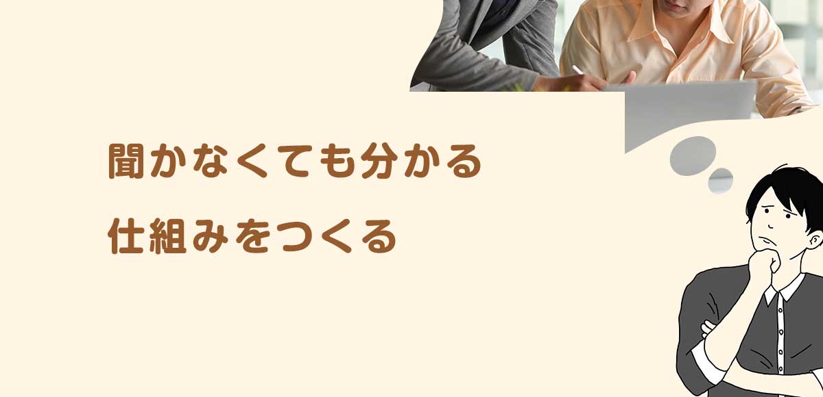 聞かなくても分かる仕組みをつくる