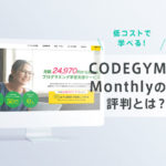 CODEGYM Monthlyの評判・口コミ！料金・コース、メリット・デメリットを徹底解説！