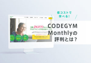 CODEGYM Monthlyの評判・口コミ！料金・コース、メリット・デメリットを徹底解説！