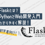 Flaskとは？〜PythonでWeb開発入門〜初心者向けにわかりやすく解説！