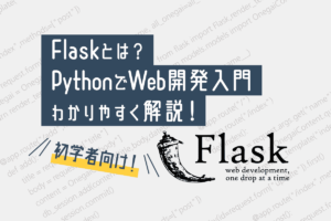 Flaskとは？〜PythonでWeb開発入門〜初心者向けにわかりやすく解説！