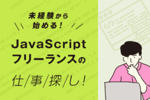 未経験から始めるJavaScriptフリーランスの仕事探し！採用されるための条件とは？