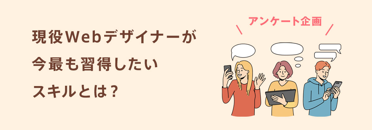 現役Webデザイナーに聞いた!
あなたが今最も習得したいスキルとは?―アンケート企画―