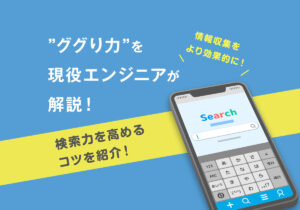 ”ググり力”を現役エンジニアが解説【検索力を高めるコツを紹介】