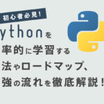 【初心者必見】Pythonを効率的に学習する方法やロードマップ、勉強の流れを徹底解説！