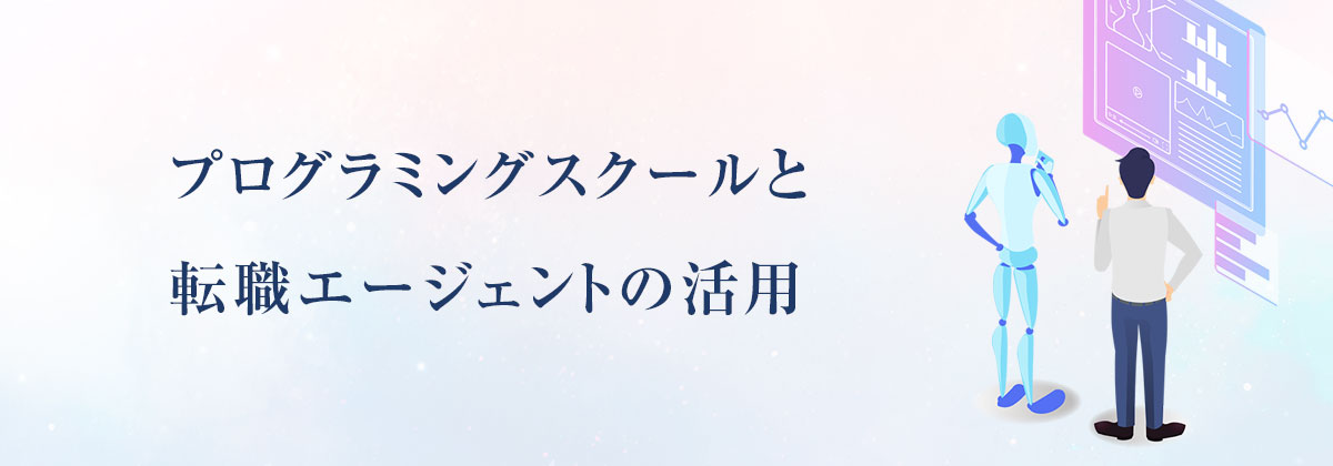 プログラミングスクールと転職エージェントの活用