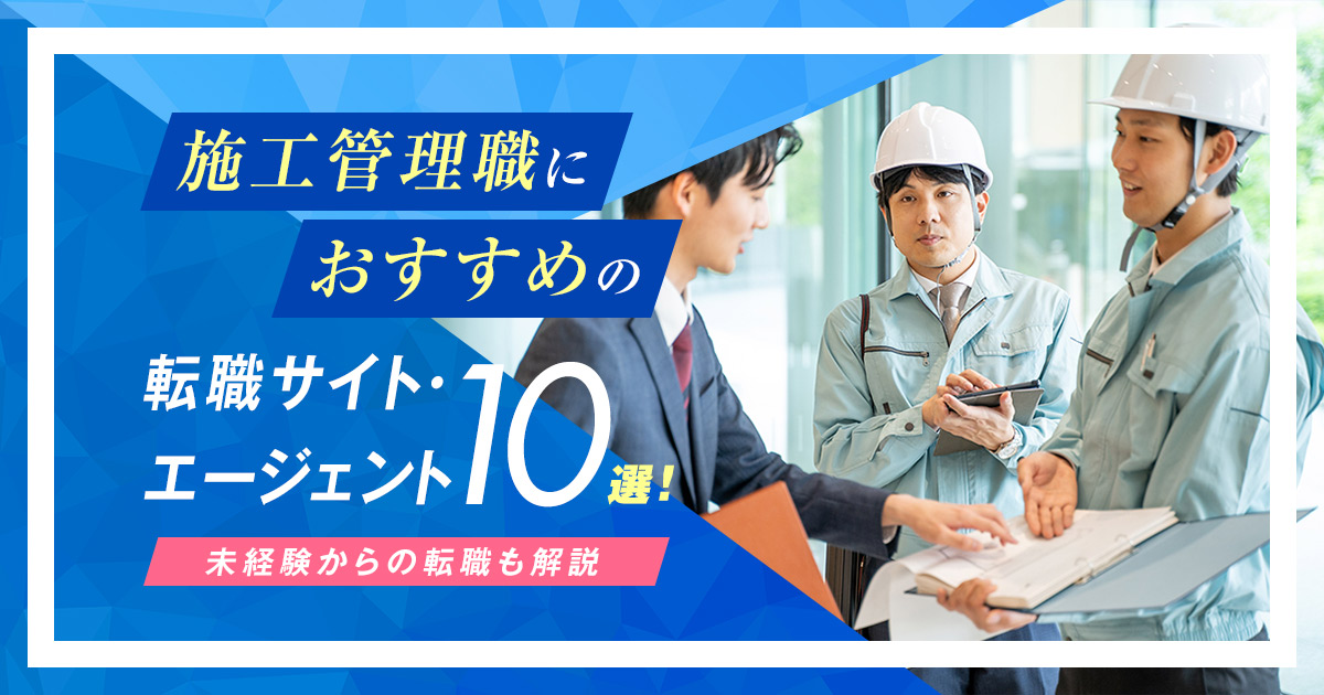 施工管理職におすすめの転職エージェント5選！未経験からの転職も解説