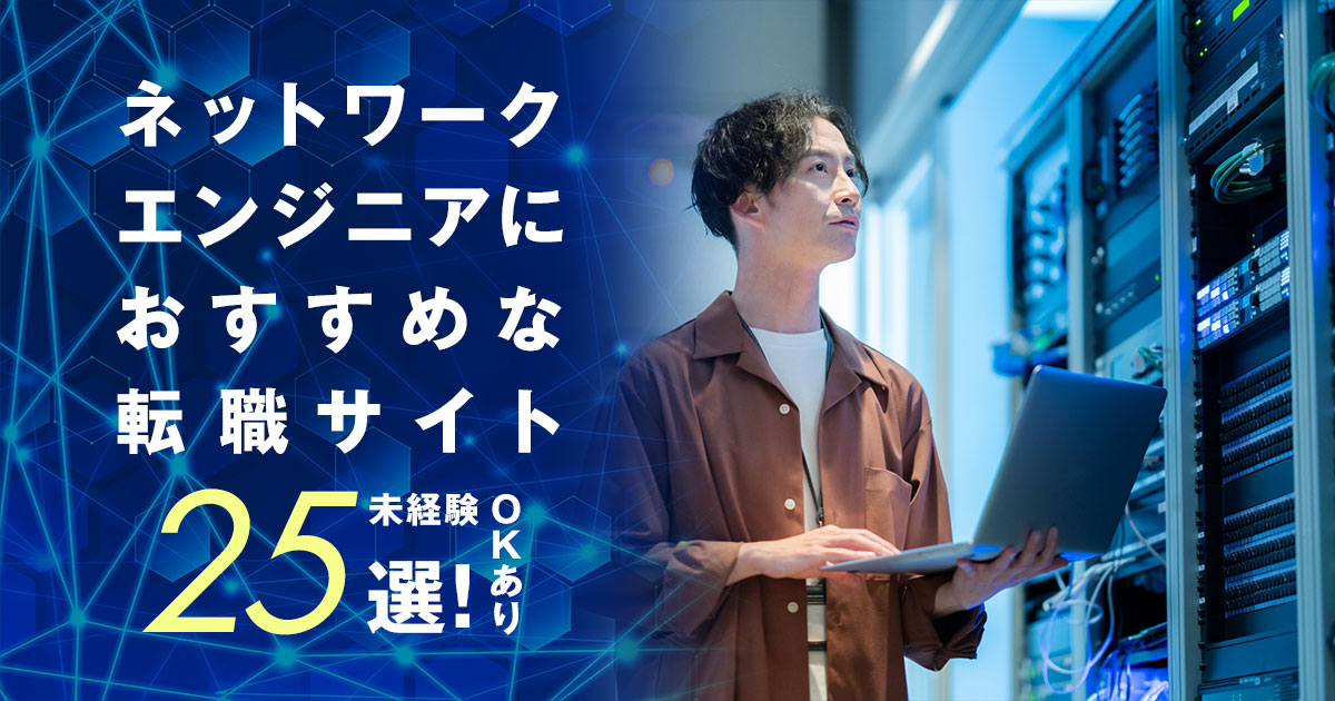 ネットワークエンジニアにおすすめな転職サイト・エージェント25選―未経験OKあり