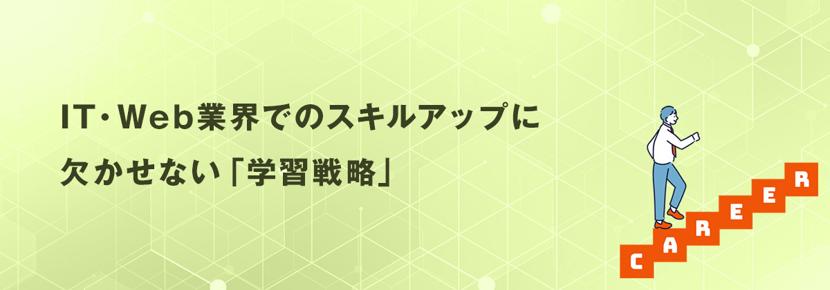 IT・Web業界でのスキルアップに欠かせない「学習戦略」