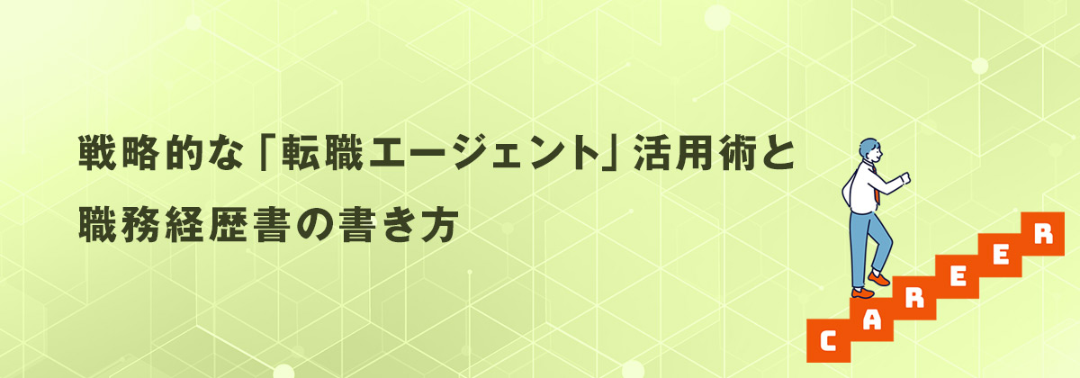 戦略的な「転職エージェント」活用術と職務経歴書の書き方