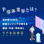 半導体業界とは？設計歴10年の現役エンジニアが教える構造・年収・将来性と「リアルな本音」