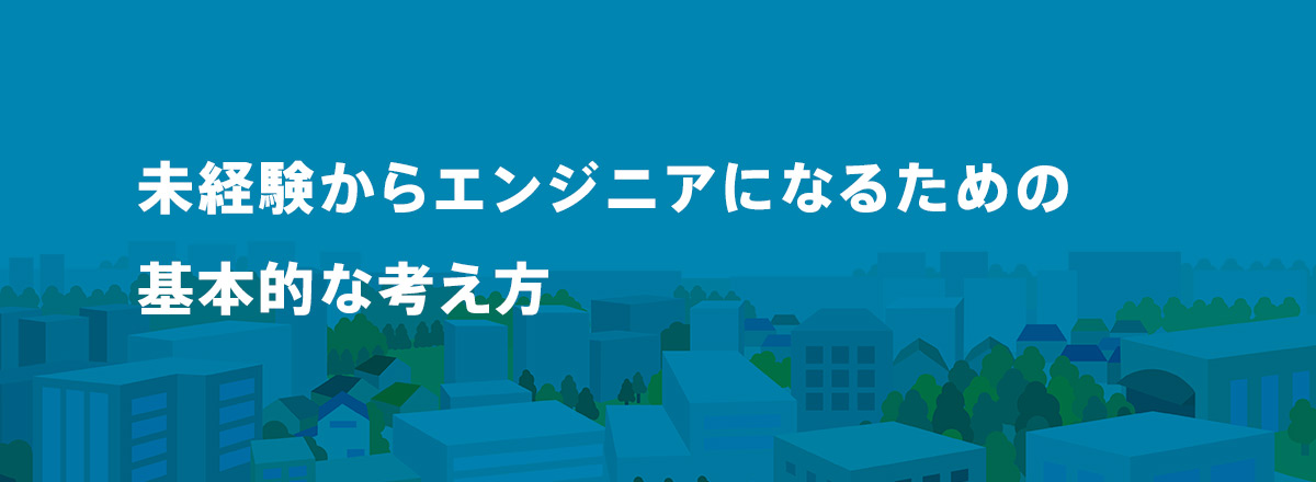 未経験からエンジニアになるための基本的な考え方