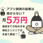 アプリ開発の副業は儲からない？月5万円達成までの始め方を現役エンジニアが正直に話します