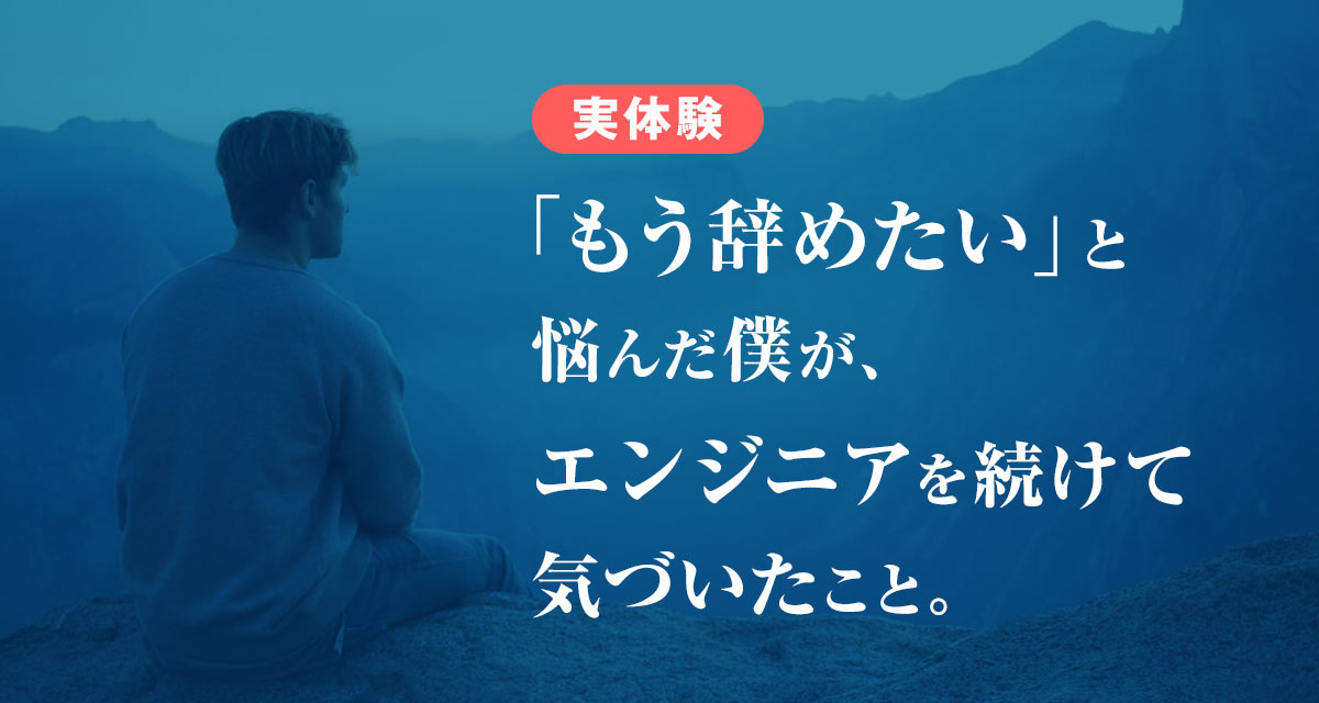 「もう辞めたい」と悩んだ僕が、エンジニアを続けて気づいたこと―実体験からお伝えします