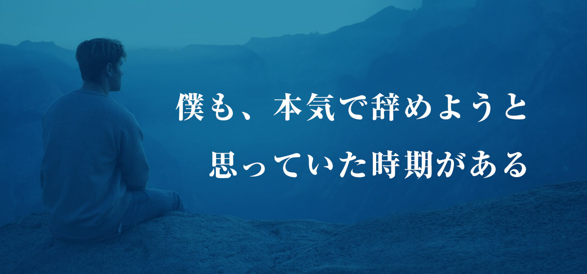 僕も、本気で辞めようと思っていた時期がある