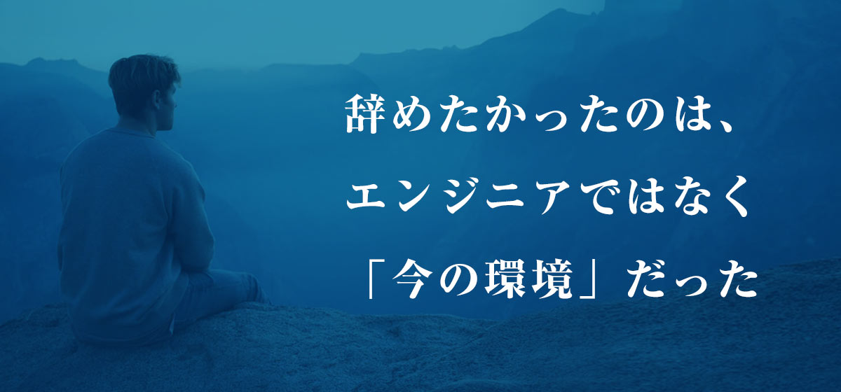 辞めたかったのは、エンジニアではなく「今の環境」だった