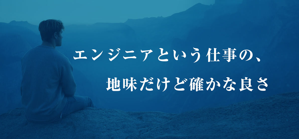 エンジニアという仕事の、地味だけど確かな良さ