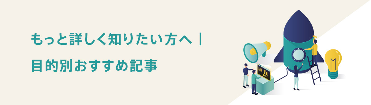もっと詳しく知りたい方へ|目的別おすすめ記事