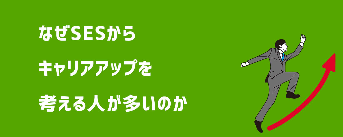 なぜSESからキャリアアップを考える人が多いのか