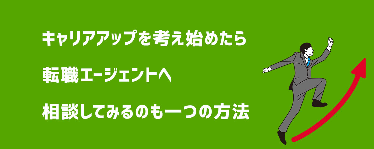 キャリアアップを考え始めたら転職エージェントへ相談してみるのも一つの方法