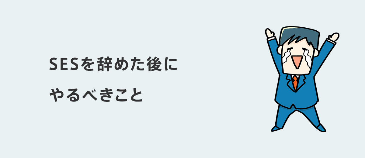 SESを辞めた後にやるべきこと