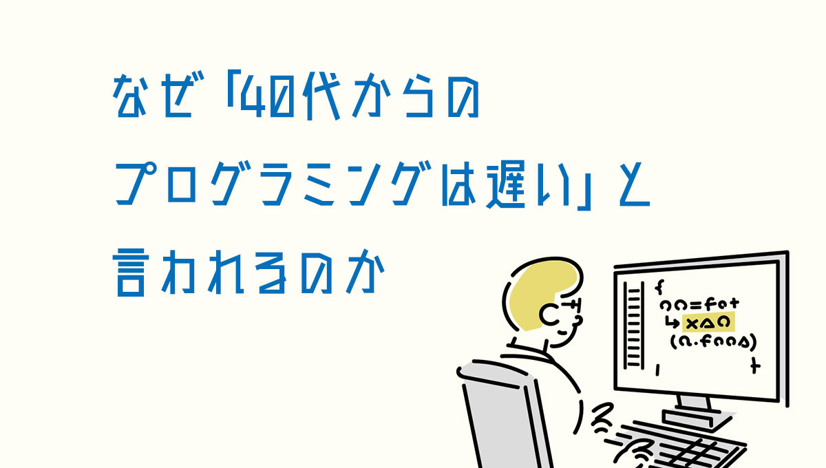 なぜ「40代からのプログラミングは遅い」と言われるのか