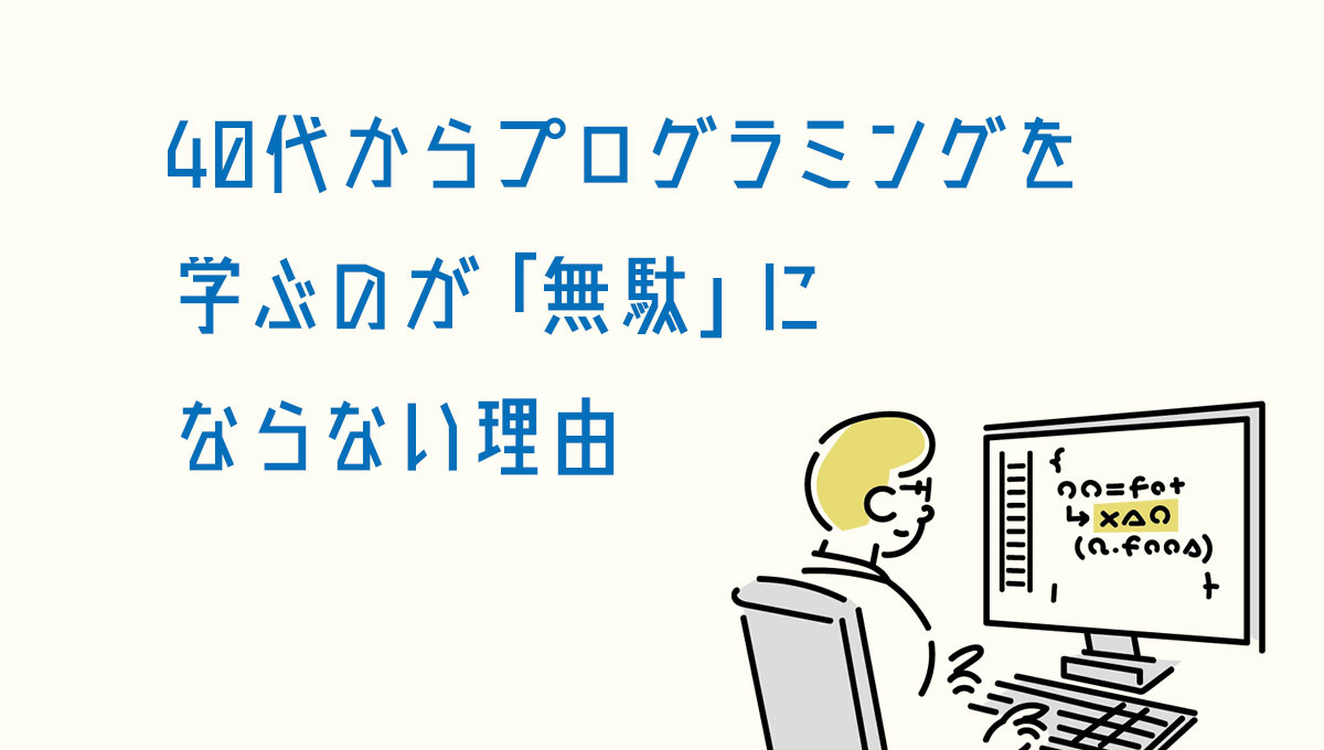 40代からプログラミングを学ぶのが「無駄」にならない理由