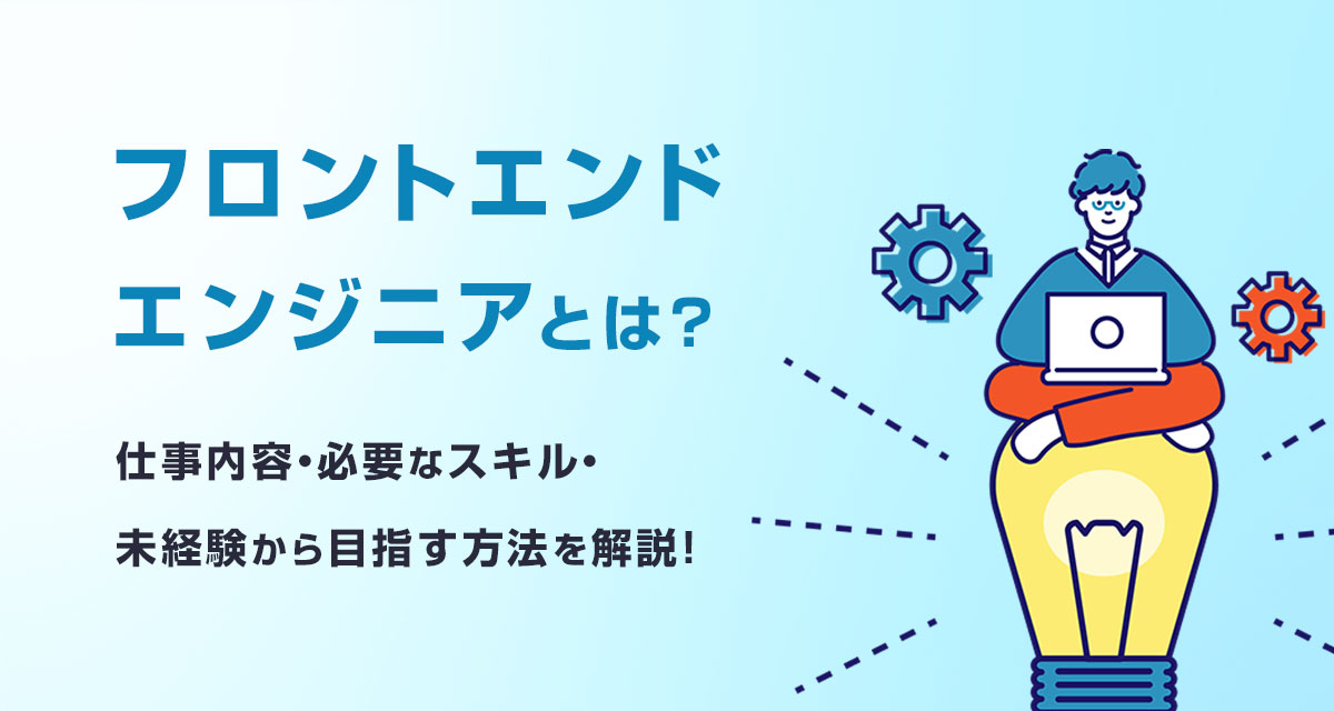 フロントエンドエンジニアとは?仕事内容・必要なスキル・未経験から目指す方法を解説