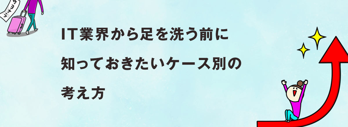 IT業界から足を洗う前に知っておきたいケース別の考え方