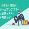 ゲームプログラマーになりたい未経験者は必見!転職成功に必要なスキル・資格や能力、仕事内容とは?