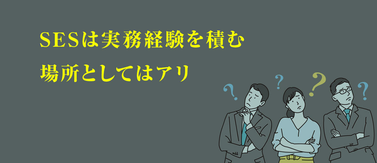 SESは実務経験を積む場所としてはアリ