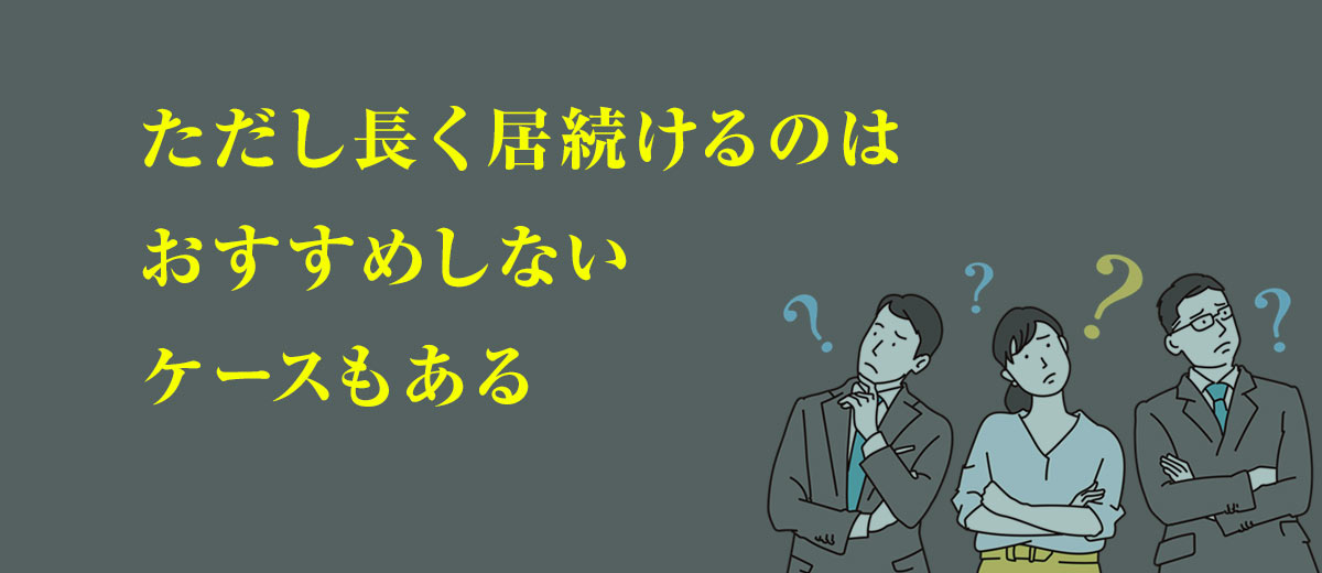 ただし長く居続けるのはおすすめしないケースもある