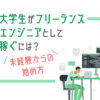 大学生がフリーランスエンジニアとして稼ぐには?未経験からの始め方