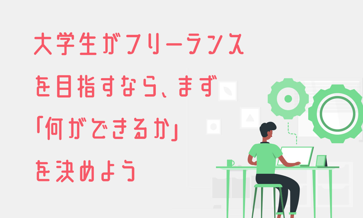 大学生がフリーランスを目指すなら、まず「何ができるか」を決めよう