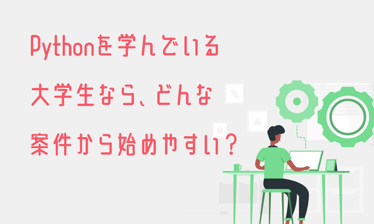Pythonを学んでいる大学生なら、どんな案件から始めやすい?