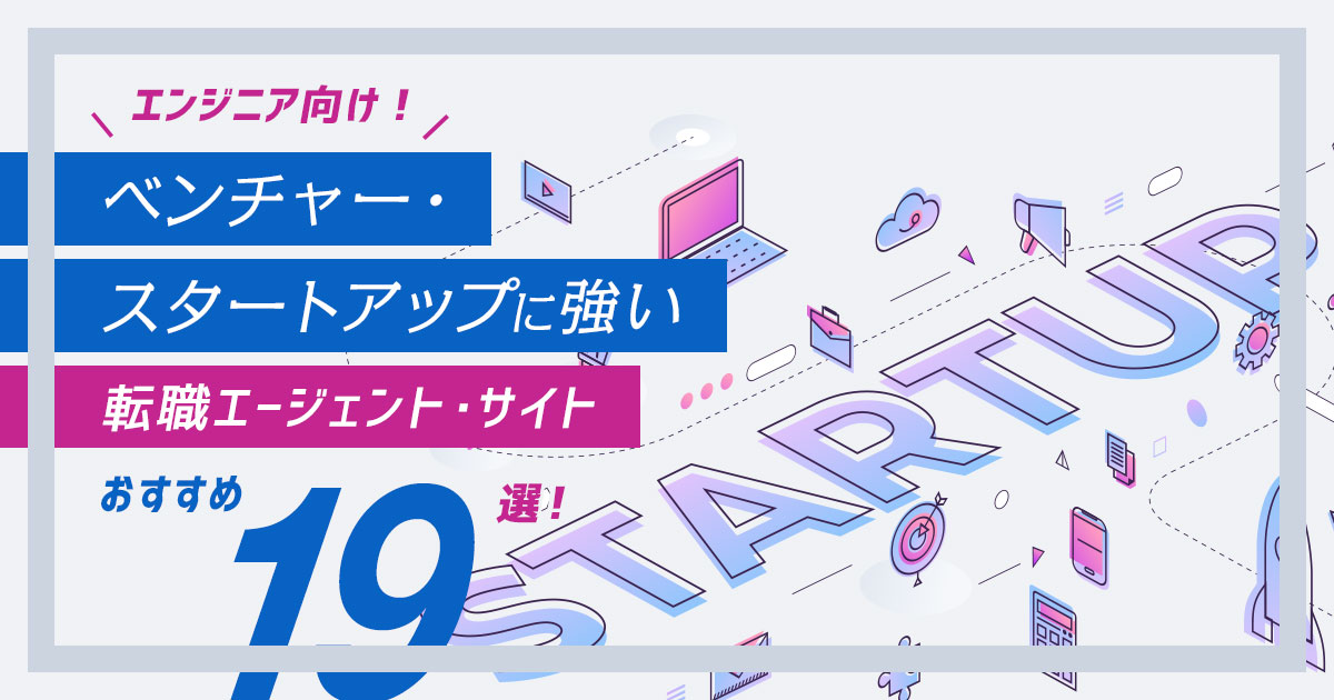 エンジニア向け!ベンチャー・スタートアップに強い転職エージェント・サイトおすすめ19選!