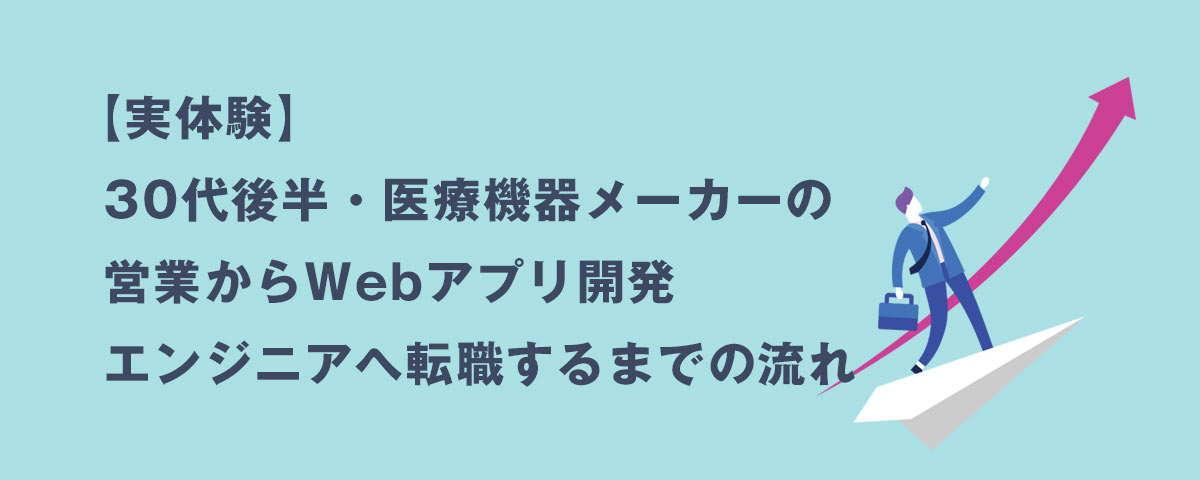 【実体験】30代後半・医療機器メーカーの営業からWebアプリ開発エンジニアへ転職するまでの流れ