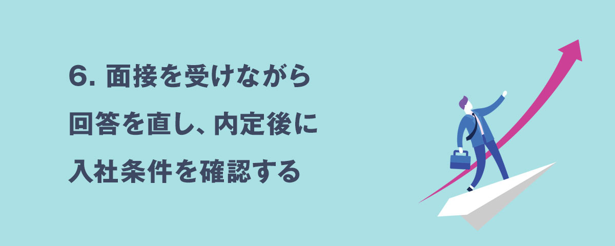 6.面接を受けながら回答を直し、内定後に入社条件を確認する