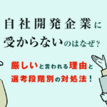 自社開発企業に受からないのはなぜ？厳しいと言われる理由と選考段階別の対処法