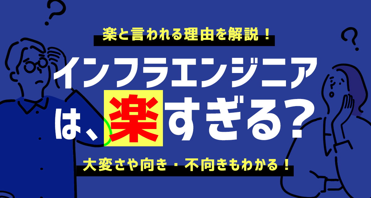 【楽すぎ?きつい?】インフラエンジニアは楽と言われる理由を解説|大変さや向き・不向きもわかる