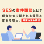 SESの案件面談とは？顔合わせで聞かれる質問と落ちる理由【対策方法も解説】