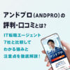 アンドプロの評判・口コミ|IT転職エージェント7社と比較してわかる強みと注意点を徹底解説!