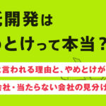 受託開発はやめとけって本当？つらいと言われる理由と、やめとけが当たる会社・当たらない会社の見分け方！